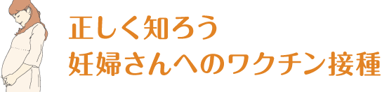 正しく知ろう 妊婦さんへのワクチン接種